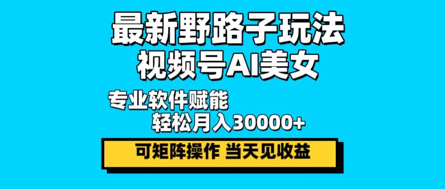 最新野路子玩法，视频号AI美女，当天见收益，轻松月入30000＋-网创论坛