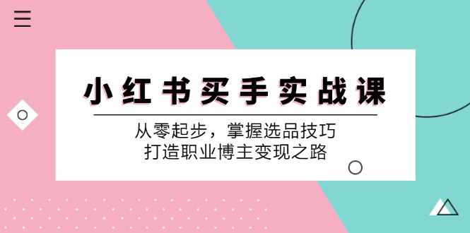 小红书买手实战课：从零起步，掌握选品技巧，打造职业博主变现之路-网创论坛