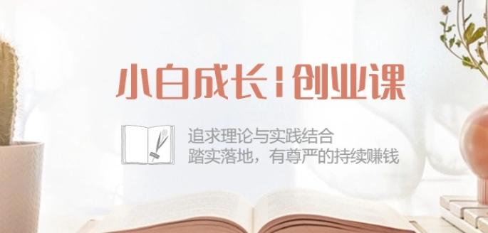 小白成长创业课：追求理论与实践结合，踏实落地，有尊严的持续赚钱-42节-网创论坛