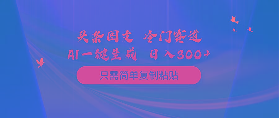 (10039期)头条图文 冷门赛道 只需简单复制粘贴 几分钟一条作品 日入300+-网创论坛