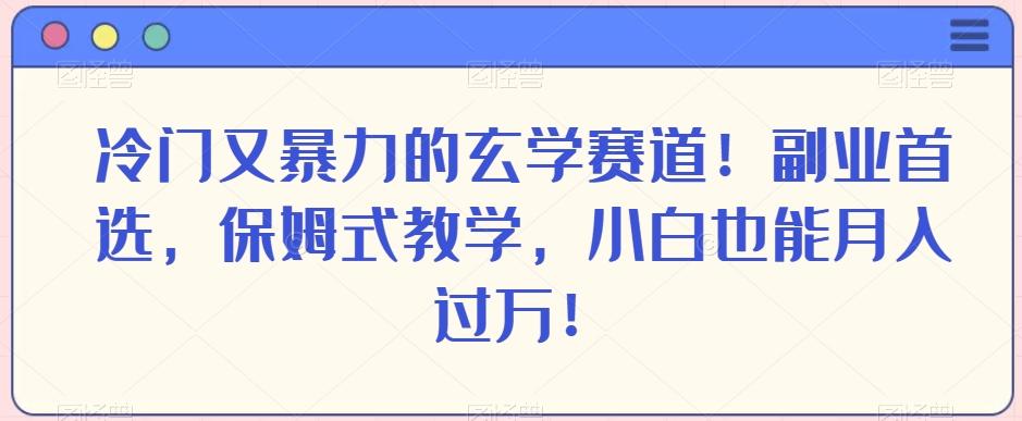 冷门又暴力的玄学赛道！副业首选，保姆式教学，小白也能月入过万！-网创论坛