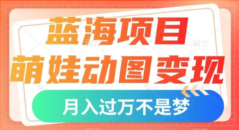 蓝海项目，萌娃动图变现，几分钟一个视频，小白也可直接入手，月入1w+【揭秘】-网创论坛