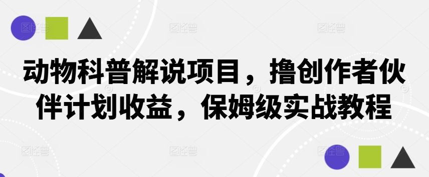 动物科普解说项目，撸创作者伙伴计划收益，保姆级实战教程-网创论坛