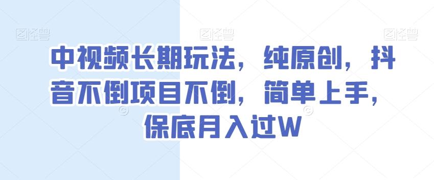 中视频长期玩法，纯原创，抖音不倒项目不倒，简单上手，保底月入过W【揭秘】-网创论坛