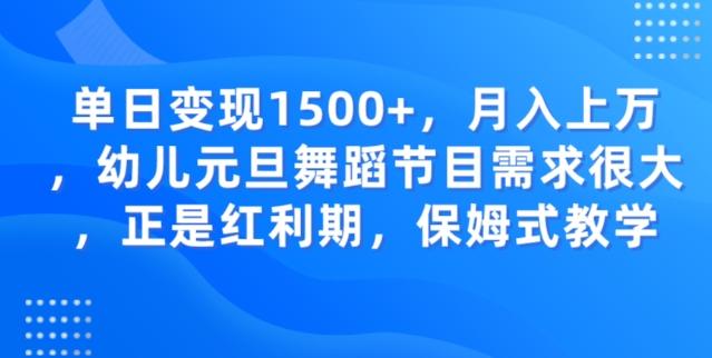 单日变现1500+，月入上万幼儿元旦舞蹈节目需求很大正是红利期，保姆式教学-网创论坛
