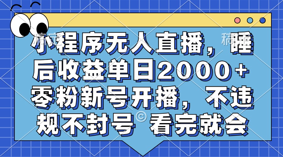 小程序无人直播，睡后收益单日2000+ 零粉新号开播，不违规不封号 看完就会-网创论坛