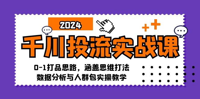 千川投流实战课：0-1打品思路，涵盖思维打法、数据分析与人群包实操教学-网创论坛