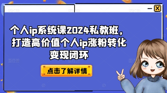 个人ip系统课2024私教班，打造高价值个人ip涨粉转化变现闭环-网创论坛