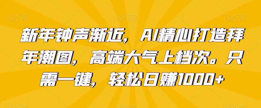 新年钟声渐近，AI精心打造拜年潮图，高端大气上档次。只需一键，轻松日赚1000+【揭秘】-网创论坛