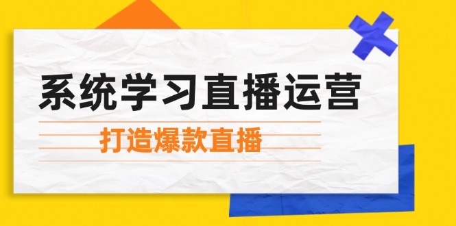 系统学习直播运营：掌握起号方法、主播能力、小店随心推，打造爆款直播-网创论坛