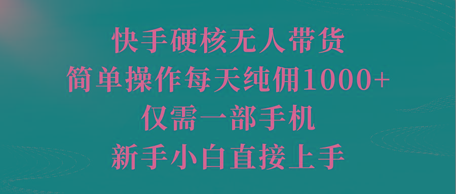 (9861期)快手硬核无人带货，简单操作每天纯佣1000+,仅需一部手机，新手小白直接上手-网创论坛