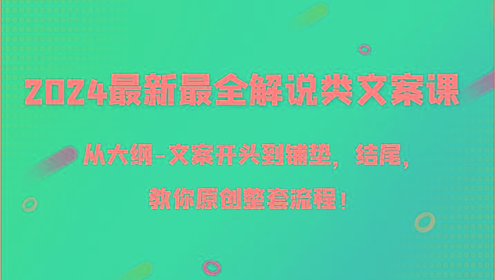 2024最新最全解说类文案课，从大纲-文案开头到铺垫，结尾，教你原创整套流程！-网创论坛
