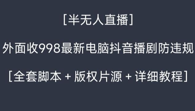 外面收998最新半无人直播电脑抖音播剧防违规【全套脚本+版权片源+详细教程】