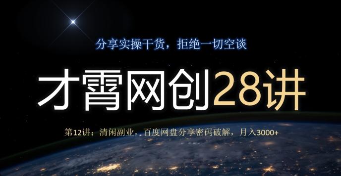 才霄网创28讲第12讲：清闲副业，百度网盘分享密码破解，月入3000+-网创论坛