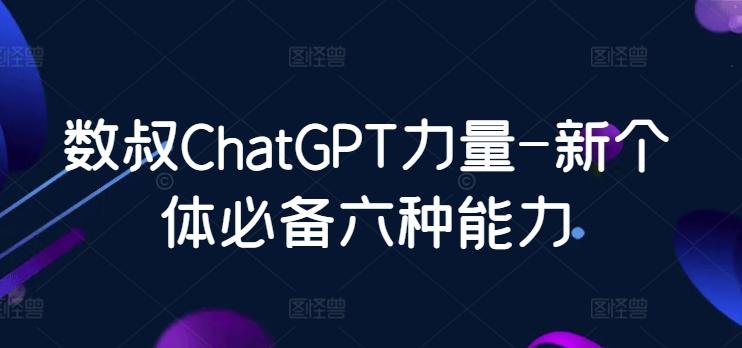 数叔ChatGPT力量-新个体必备六种能力-网创论坛