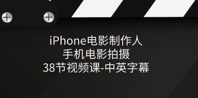 iPhone电影制作人-手机电影拍摄-38节视频课-中英字幕-网创论坛