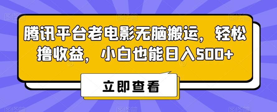 腾讯平台老电影无脑搬运，轻松撸收益，小白也能日入500+【揭秘】-网创论坛
