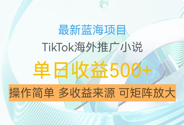 最新蓝海项目，利用tiktok海外推广小说赚钱佣金，简单易学，日入500+，可矩阵放大【揭秘】-网创论坛
