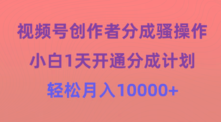 (9656期)视频号创作者分成骚操作，小白1天开通分成计划，轻松月入10000+-网创论坛