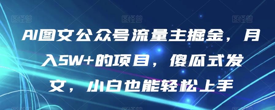 AI图文公众号流量主掘金，月入5W+的项目，傻瓜式发文，小白也能轻松上手【揭秘】-网创论坛