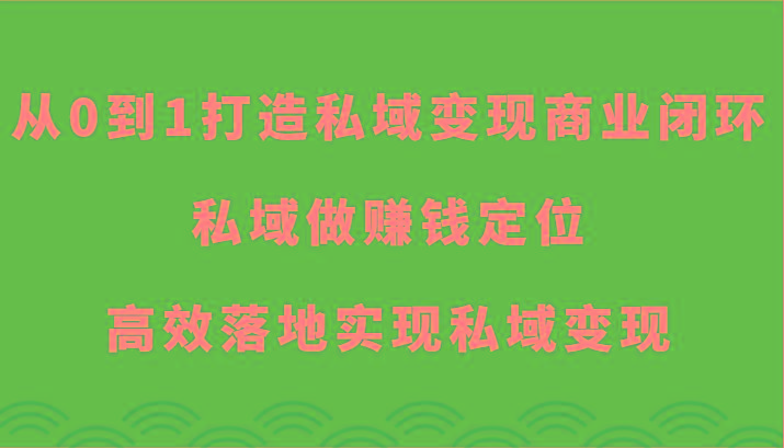 从0到1打造私域变现商业闭环-私域做赚钱定位，高效落地实现私域变现-网创论坛