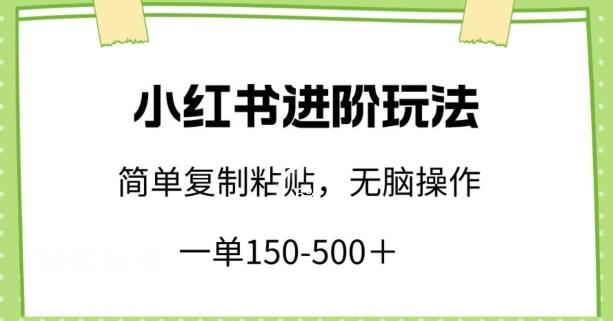 小红书进阶玩法，一单150-500+，简单复制粘贴，小白也能轻松上手【揭秘】-网创论坛