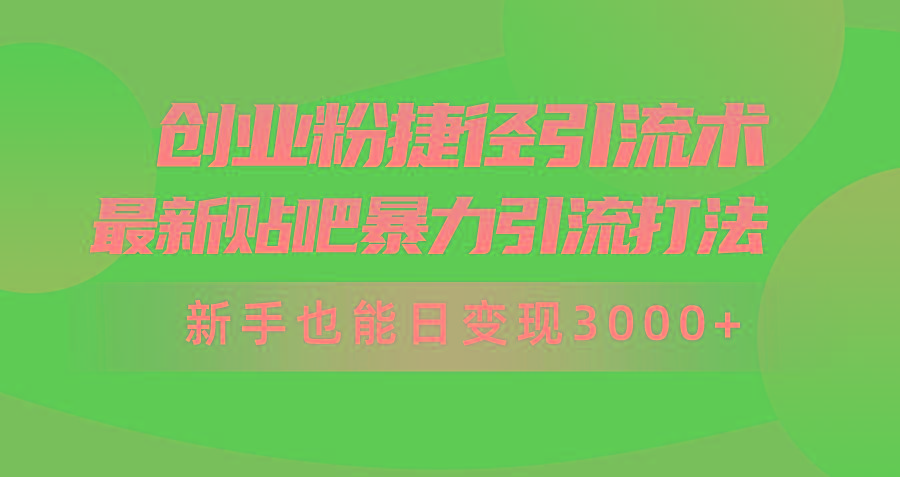 (10071期)创业粉捷径引流术，最新贴吧暴力引流打法，新手也能日变现3000+附赠全…-网创论坛