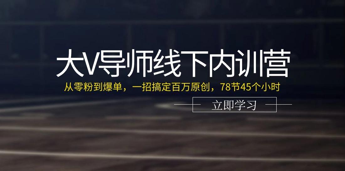 大V导师线下内训营：从零粉到爆单，一招搞定百万原创(78节45个小时)-网创论坛