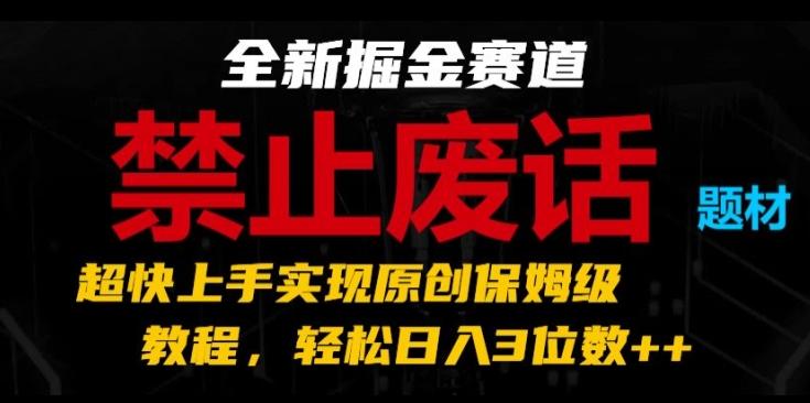全新掘金赛道，禁止废话题材，超快上手实现原创保姆级教程，轻松日入3位数【揭秘】-网创论坛