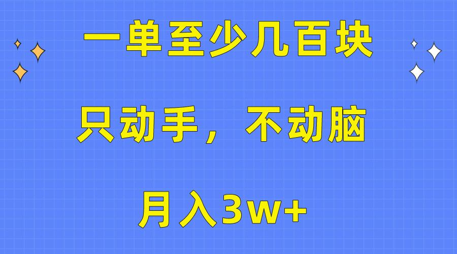 一单至少几百块，只动手不动脑，月入3w+。看完就能上手，保姆级教程-网创论坛