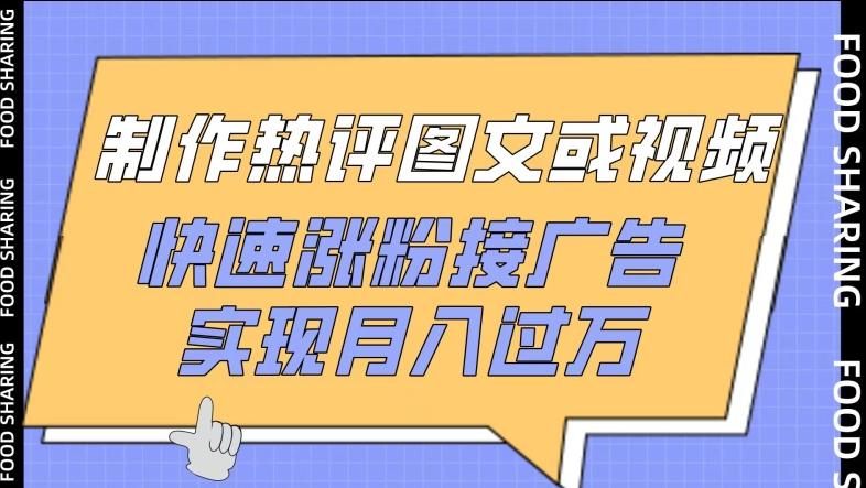 制作热评图文或视频,快速涨粉接广告,实现月入过万【揭秘】