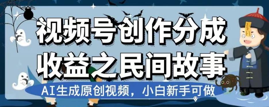 视频号创作分成收益之民间故事，AI生成原创视频，小白新手可做【揭秘】-网创论坛