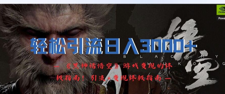 轻松引流日入3k，《黑神话悟空》游戏变现的终极指南!引流+变现终极指南-网创论坛