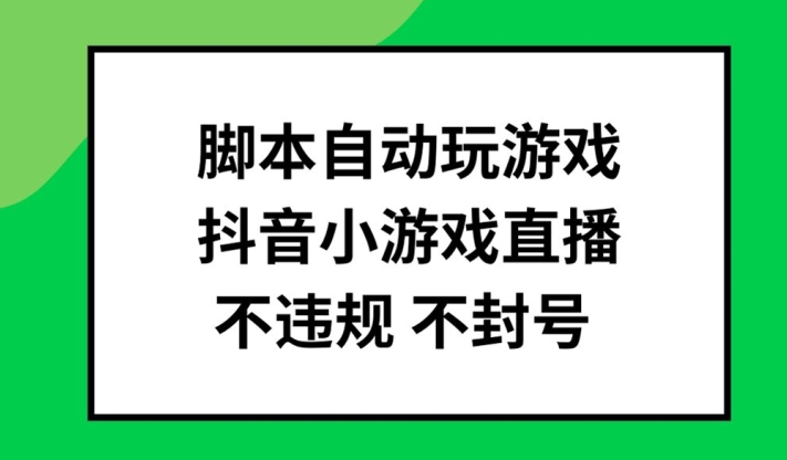 脚本自动玩游戏，抖音小游戏直播，不违规不封号可批量做【揭秘】-网创论坛