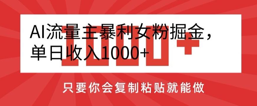 AI流量主暴利女粉掘金，单日收入1000+，只要你会复制粘贴就能做-网创论坛