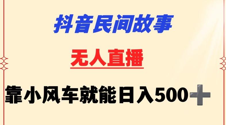 抖音民间故事无人挂机靠小风车一天500+小白也能操作【揭秘】-网创论坛