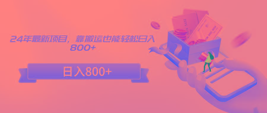 24年最新项目，靠搬运也能轻松日入800+-网创论坛