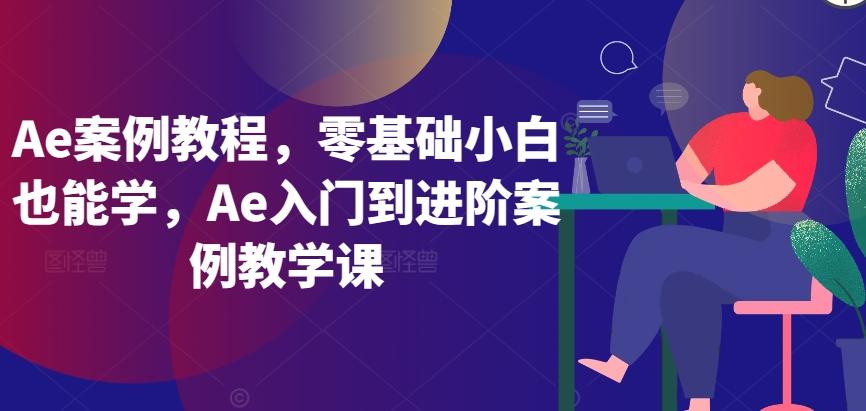 Ae案例教程，零基础小白也能学，Ae入门到进阶案例教学课-网创论坛