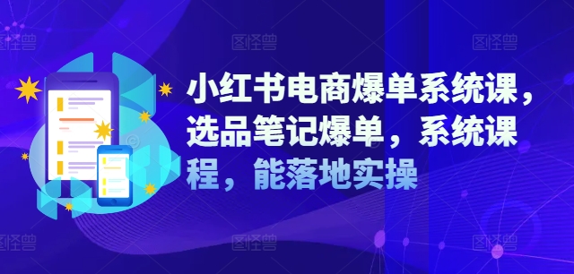 小红书电商爆单系统课，选品笔记爆单，系统课程，能落地实操-网创论坛