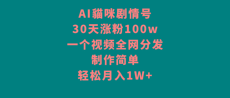 AI貓咪剧情号，30天涨粉100w，制作简单，一个视频全网分发，轻松月入1W+-网创论坛