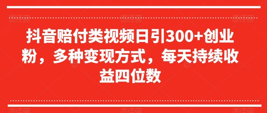 抖音赔付类视频日引300+创业粉，多种变现方式，每天持续收益四位数【揭秘】-网创论坛