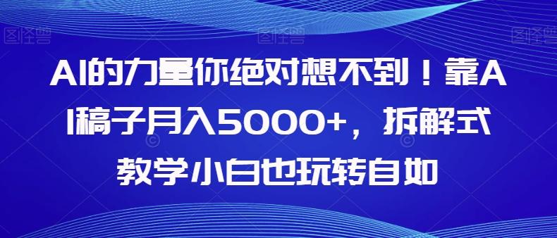 AI的力量你绝对想不到！靠AI稿子月入5000+，拆解式教学小白也玩转自如【揭秘】-网创论坛