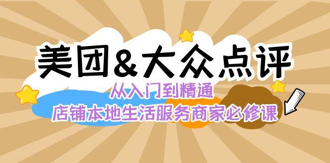 美团+大众点评 从入门到精通：店铺本地生活 流量提升 店铺运营 推广秘术 评价管理-网创论坛