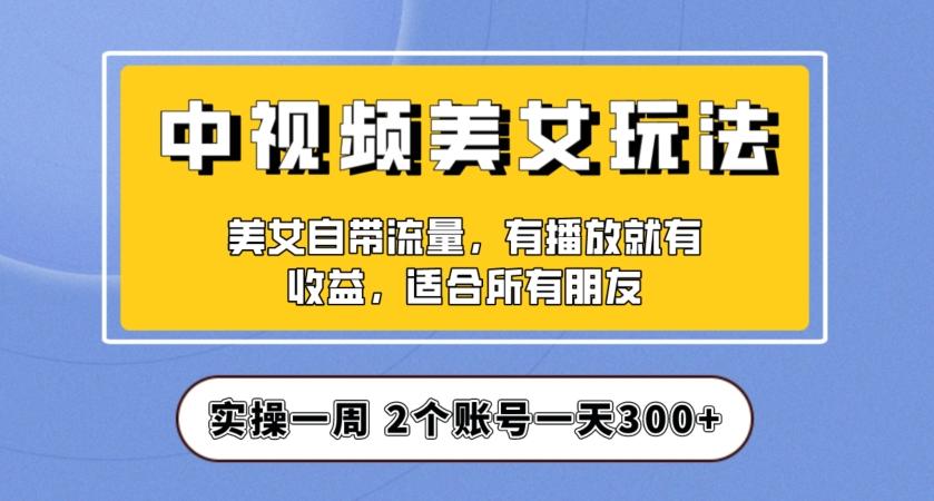 实操一天300+，中视频美女号项目拆解，保姆级教程助力你快速成单！【揭秘】-网创论坛