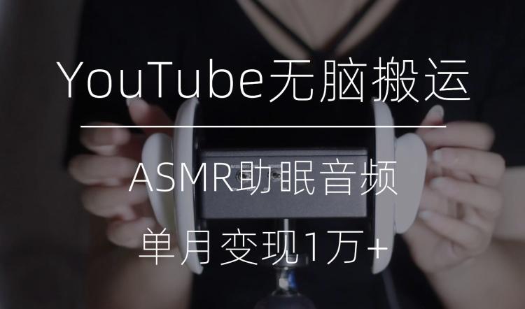冷门玩法，YouTube无脑搬运ASMR视频，单月变现1万+【揭秘】-网创论坛