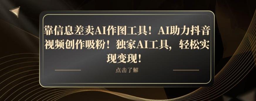 靠信息差卖AI作图工具！AI助力抖音视频创作吸粉！独家AI工具，轻松实现变现！-网创论坛