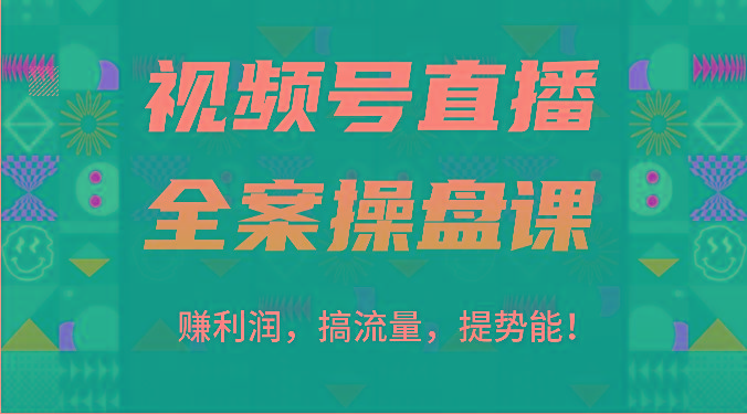 视频号直播全案操盘课：赚利润，搞流量，提势能！(16节课)-网创论坛