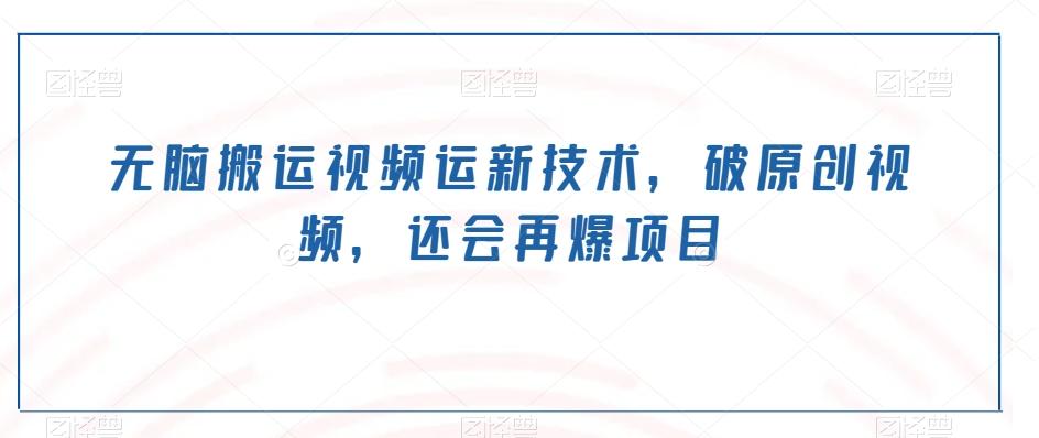 无脑搬运视频运新技术，破原创视频，还会再爆项目-网创论坛