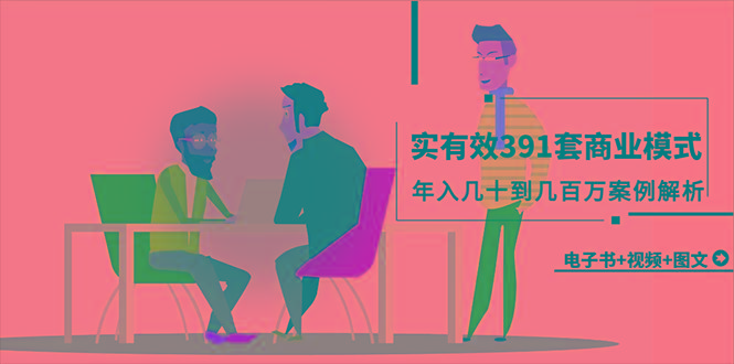 (9607期)真实有效391套商业模式，年入几十到几百万案例解析(电子书+视频+图文)-网创论坛