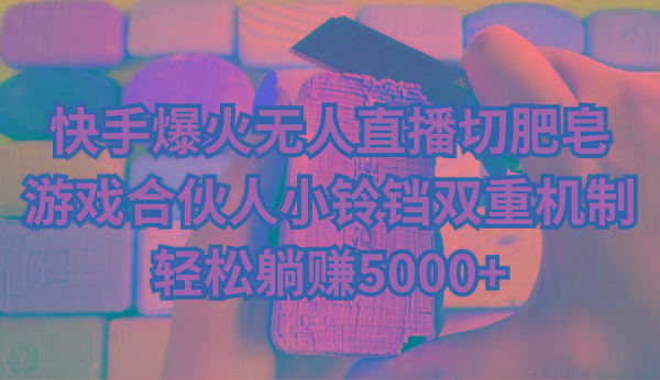 快手爆火无人直播切肥皂，游戏合伙人小铃铛双重机制，轻松躺赚5000+-网创论坛
